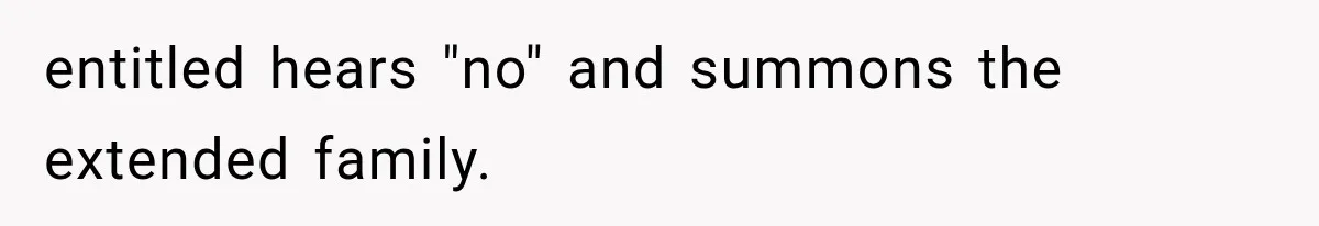 entitled hears "no" and summons the extended family.