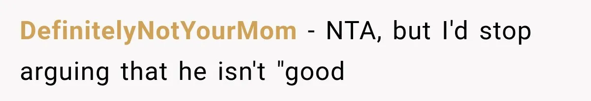 DefinitelyNotYourMom − NTA, but I'd stop arguing that he isn't "good