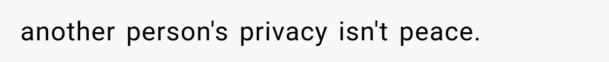 another person's privacy isn't peace.