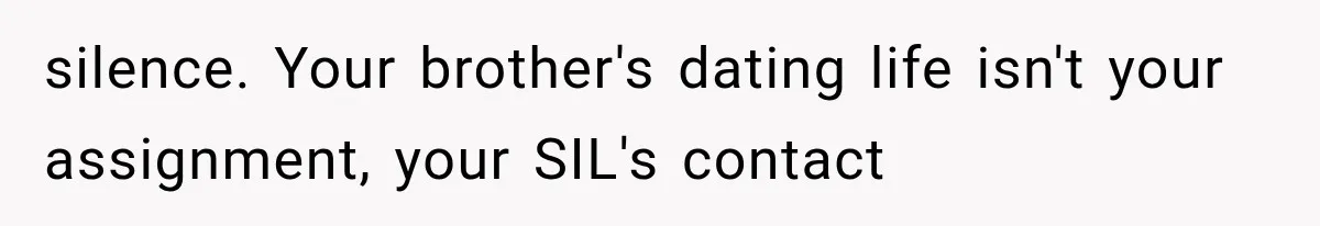 silence. Your brother's dating life isn't your assignment, your SIL's contact