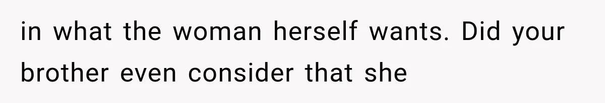 in what the woman herself wants. Did your brother even consider that she