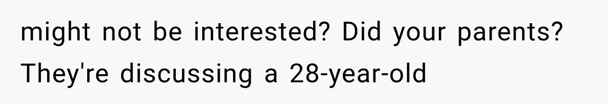 might not be interested? Did your parents? They're discussing a 28-year-old