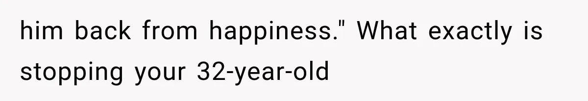 him back from happiness." What exactly is stopping your 32-year-old
