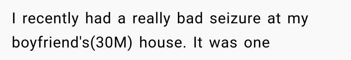 I recently had a really bad seizure at my boyfriend's(30M) house. It was one