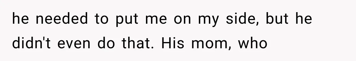 he needed to put me on my side, but he didn't even do that. His mom, who