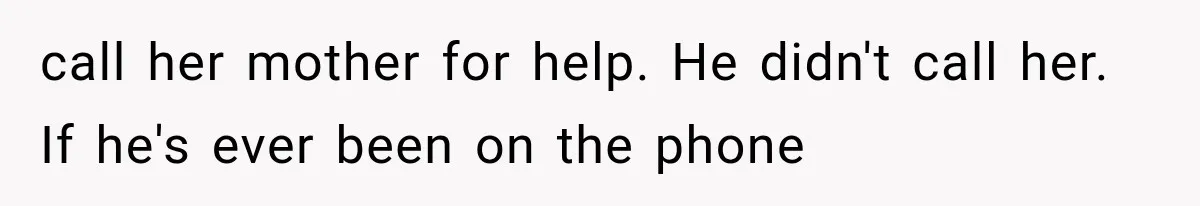 call her mother for help. He didn't call her. If he's ever been on the phone