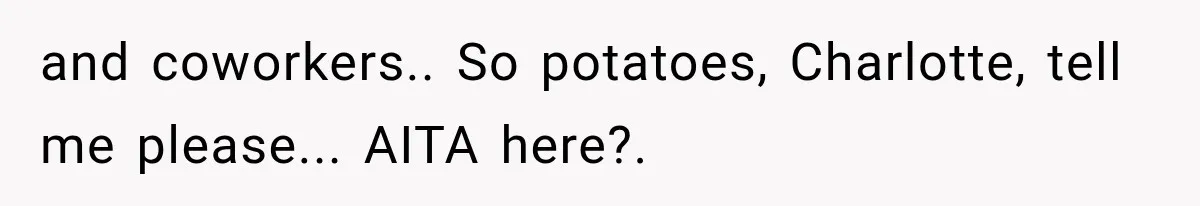 and coworkers.. So potatoes, Charlotte, tell me please... AITA here?.