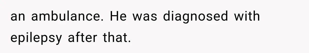 an ambulance. He was diagnosed with epilepsy after that.