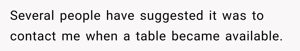 Several people have suggested it was to contact me when a table became available.