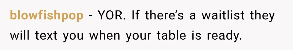 blowfishpop − YOR. If there’s a waitlist they will text you when your table is ready.