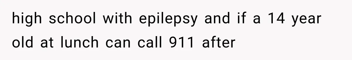 high school with epilepsy and if a 14 year old at lunch can call 911 after
