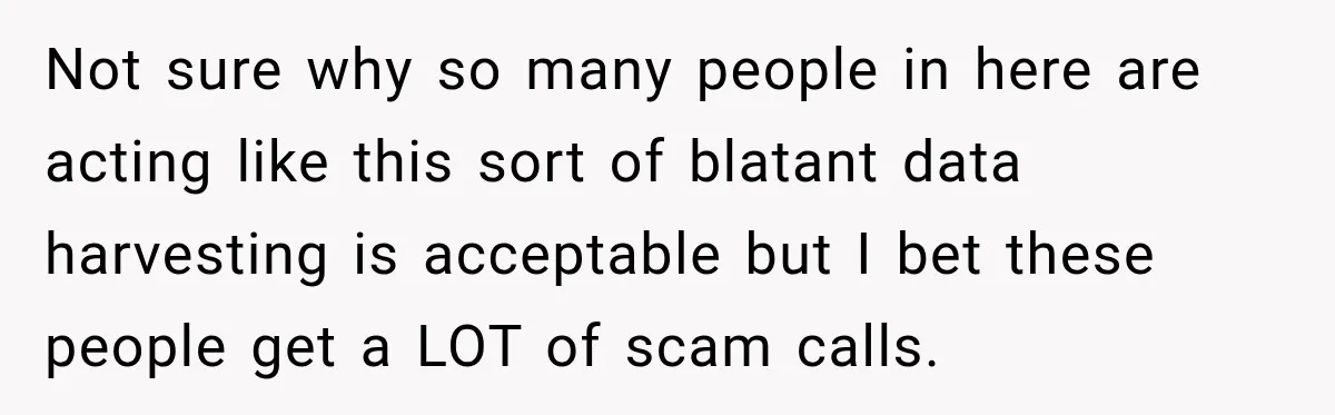 Not sure why so many people in here are acting like this sort of blatant data harvesting is acceptable but I bet these people get a LOT of scam calls.