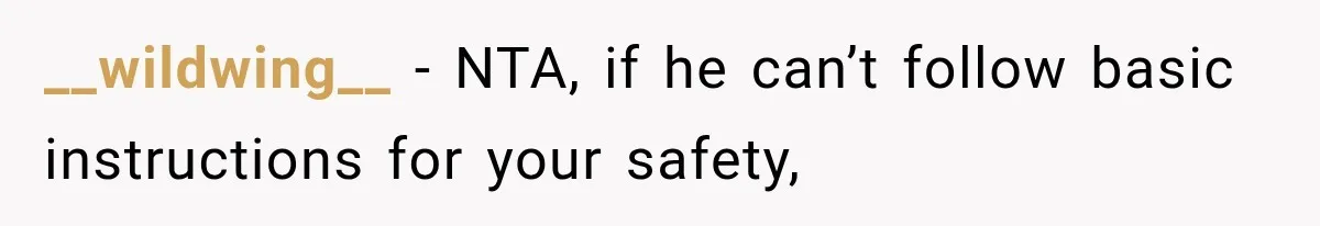 __wildwing__ − NTA, if he can’t follow basic instructions for your safety,