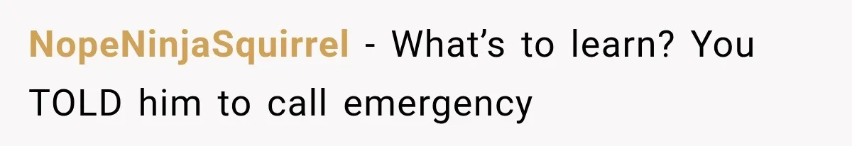 NopeNinjaSquirrel − What’s to learn? You TOLD him to call emergency