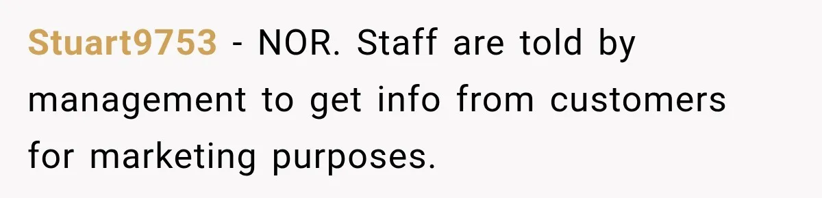 Stuart9753 − NOR. Staff are told by management to get info from customers for marketing purposes.