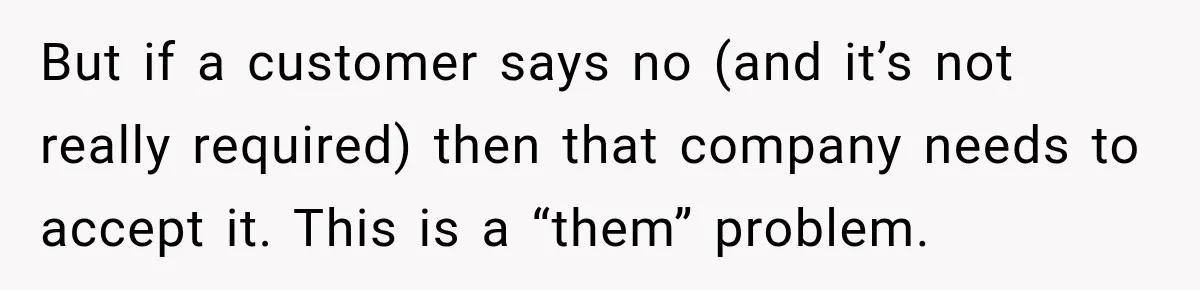 But if a customer says no (and it’s not really required) then that company needs to accept it. This is a “them” problem.