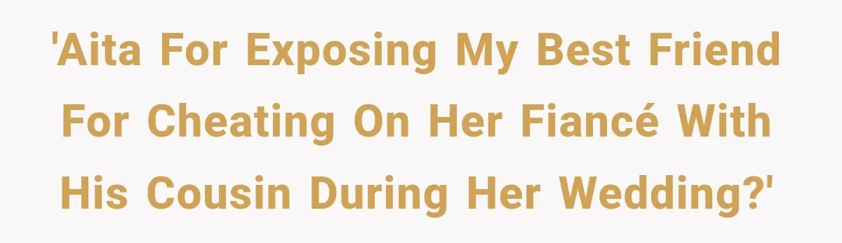 'AITA for exposing my best friend for cheating on her fiancé with his cousin during her wedding?'