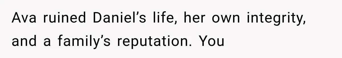 Ava ruined Daniel’s life, her own integrity, and a family’s reputation. You