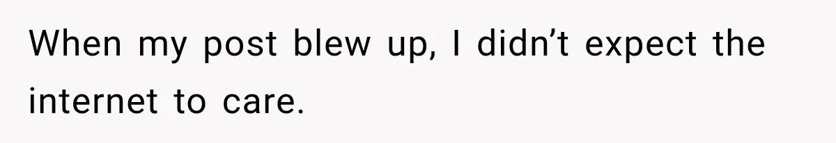 When my post blew up, I didn’t expect the internet to care.