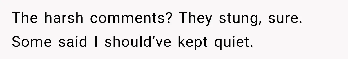 The harsh comments? They stung, sure. Some said I should’ve kept quiet.