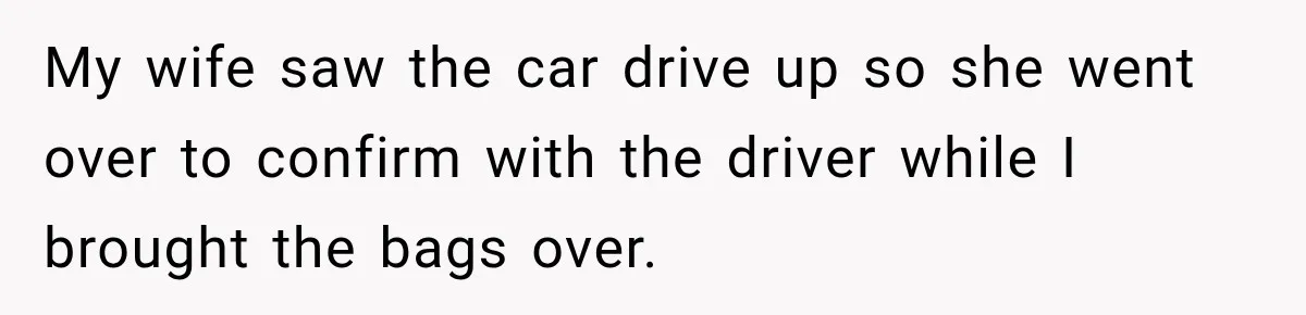 My wife saw the car drive up so she went over to confirm with the driver while I brought the bags over.