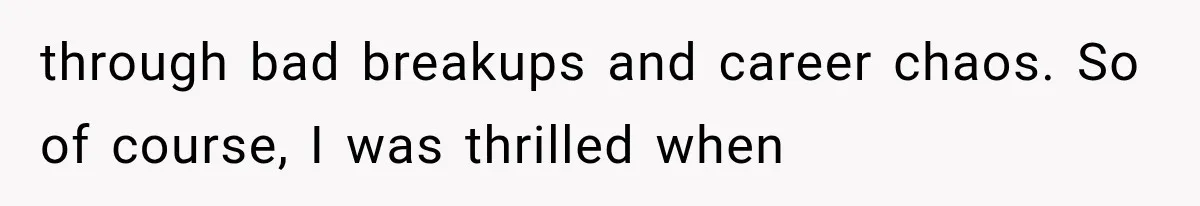 through bad breakups and career chaos. So of course, I was thrilled when
