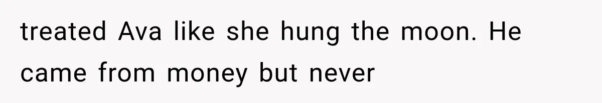 treated Ava like she hung the moon. He came from money but never