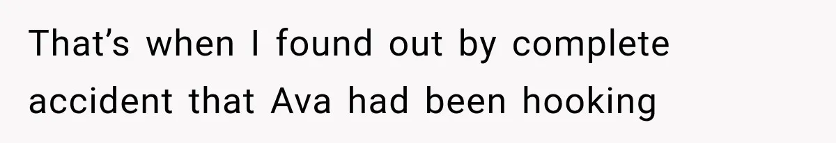 That’s when I found out by complete accident that Ava had been hooking