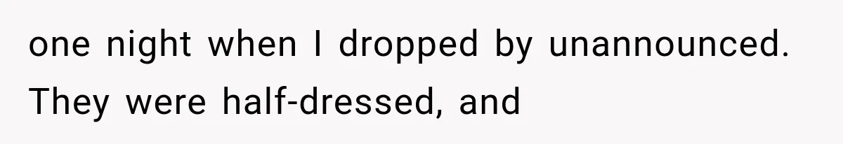 one night when I dropped by unannounced. They were half-dressed, and