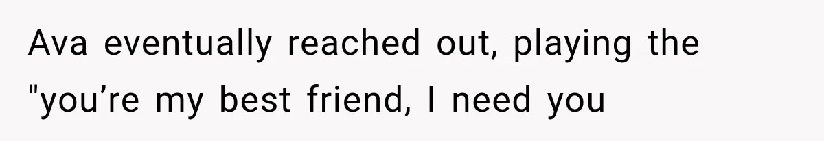 Ava eventually reached out, playing the "you’re my best friend, I need you