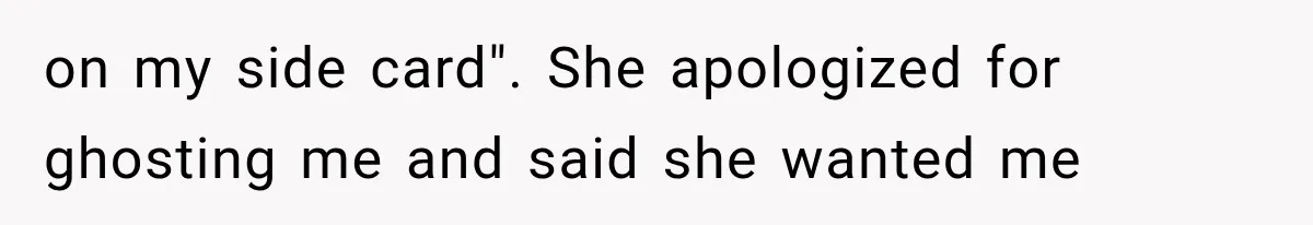 on my side card". She apologized for ghosting me and said she wanted me