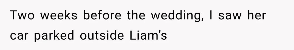 Two weeks before the wedding, I saw her car parked outside Liam’s