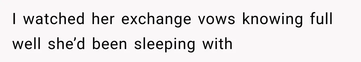 I watched her exchange vows knowing full well she’d been sleeping with