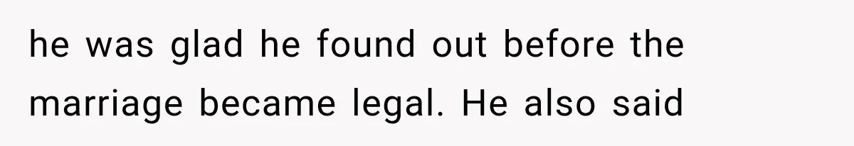 he was glad he found out before the marriage became legal. He also said