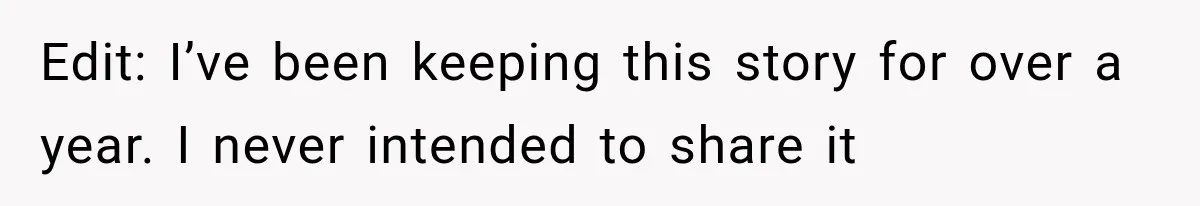 Edit: I’ve been keeping this story for over a year. I never intended to share it