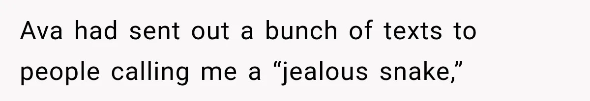 Ava had sent out a bunch of texts to people calling me a “jealous snake,”