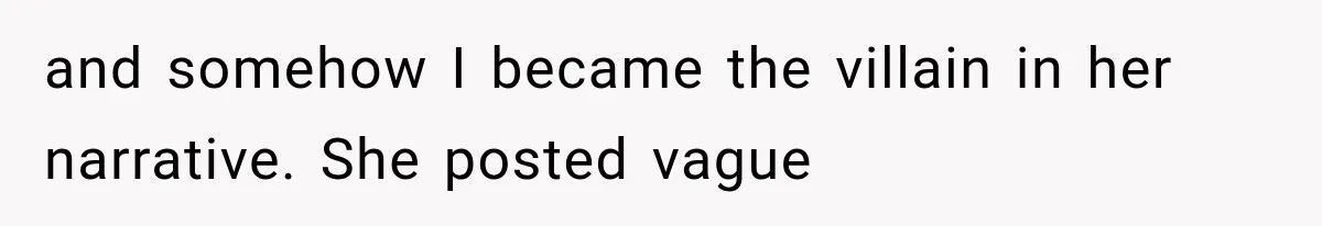 and somehow I became the villain in her narrative. She posted vague