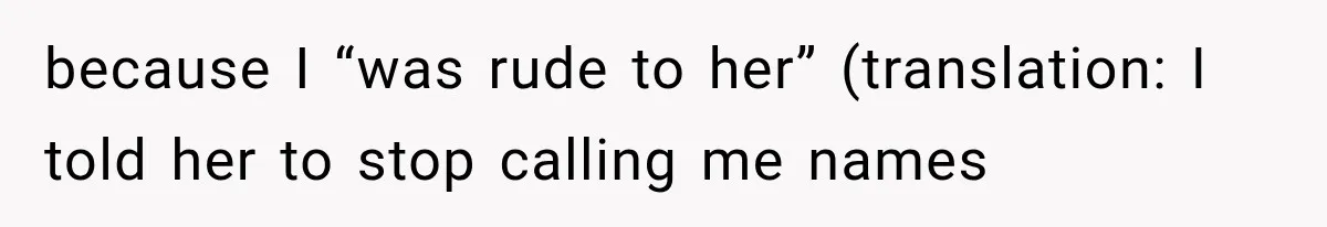 because I “was rude to her” (translation: I told her to stop calling me names