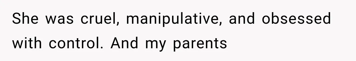 She was cruel, manipulative, and obsessed with control. And my parents