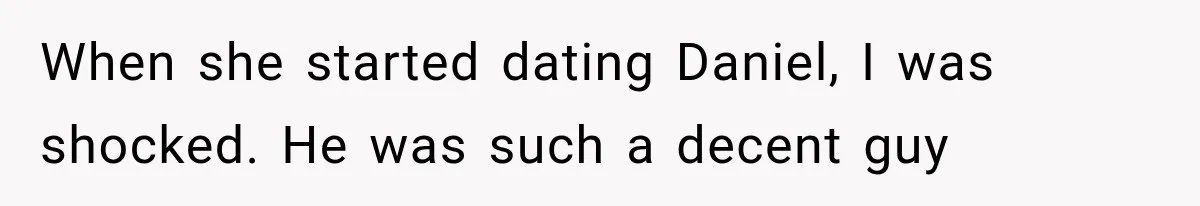 When she started dating Daniel, I was shocked. He was such a decent guy