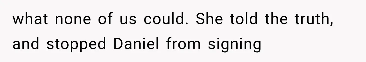 what none of us could. She told the truth, and stopped Daniel from signing