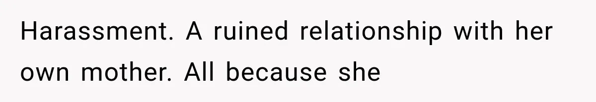 Harassment. A ruined relationship with her own mother. All because she