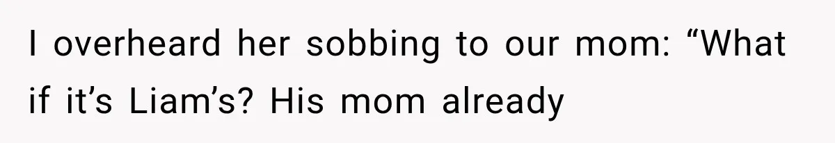 I overheard her sobbing to our mom: “What if it’s Liam’s? His mom already