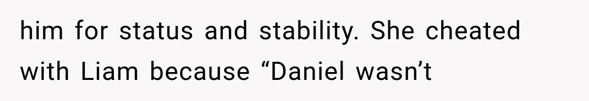 him for status and stability. She cheated with Liam because “Daniel wasn’t