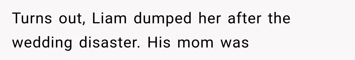 Turns out, Liam dumped her after the wedding disaster. His mom was