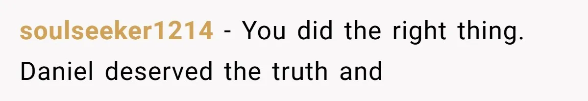soulseeker1214 − You did the right thing. Daniel deserved the truth and