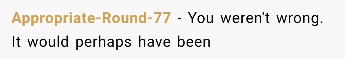 Appropriate-Round-77 − You weren't wrong. It would perhaps have been