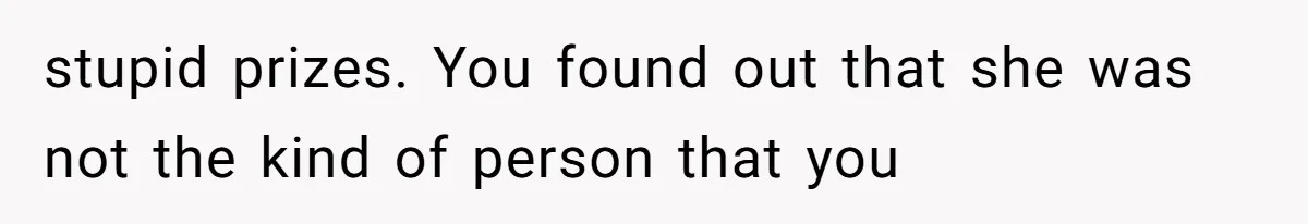stupid prizes. You found out that she was not the kind of person that you