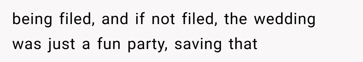 being filed, and if not filed, the wedding was just a fun party, saving that