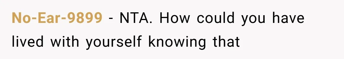 No-Ear-9899 − NTA. How could you have lived with yourself knowing that